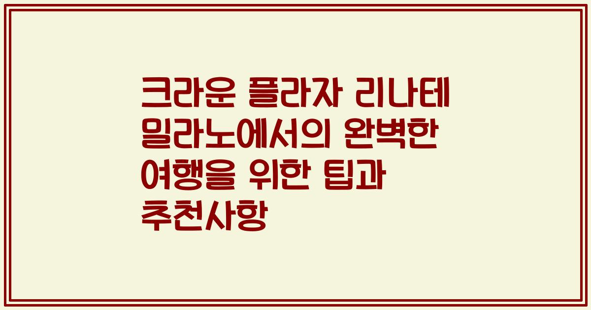 크라운 플라자 리나테 밀라노에서의 완벽한 여행을 위한 팁과 추천사항