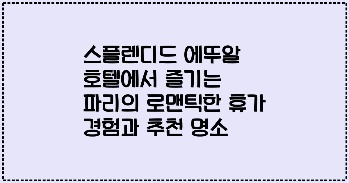 스플렌디드 에뚜알 호텔에서 즐기는 파리의 로맨틱한 휴가 경험과 추천 명소