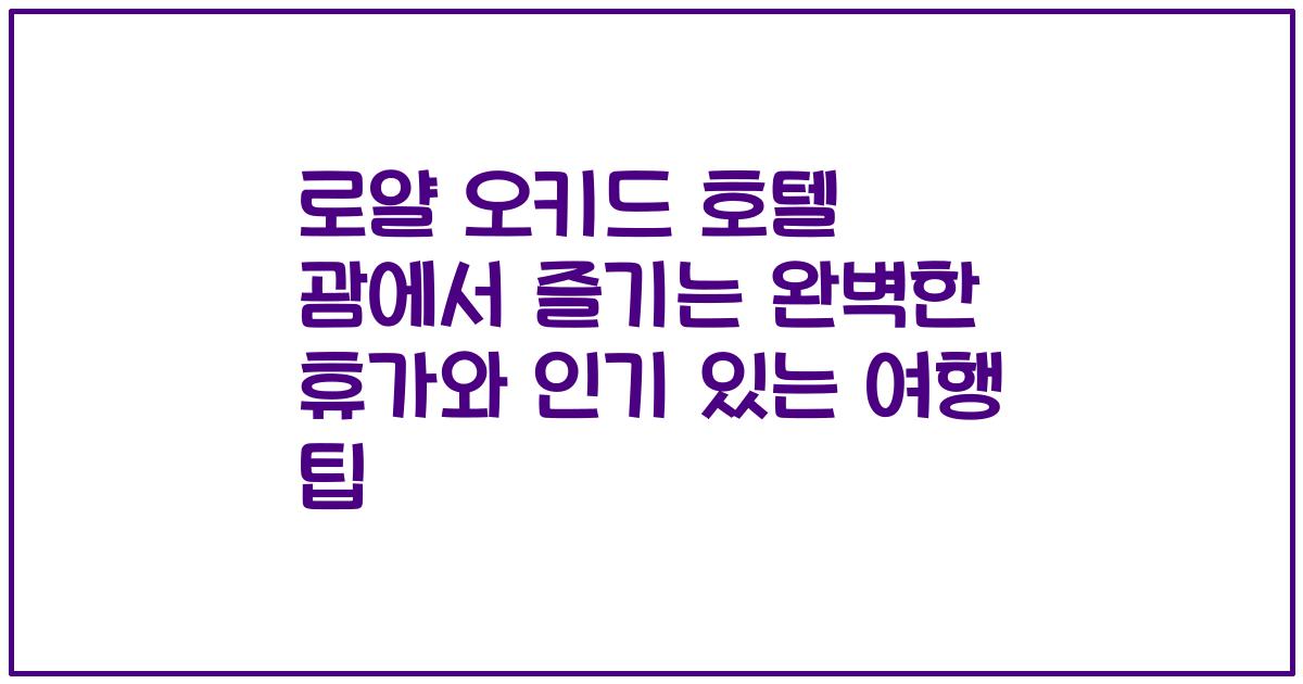 로얄 오키드 호텔 괌에서 즐기는 완벽한 휴가와 인기 있는 여행 팁