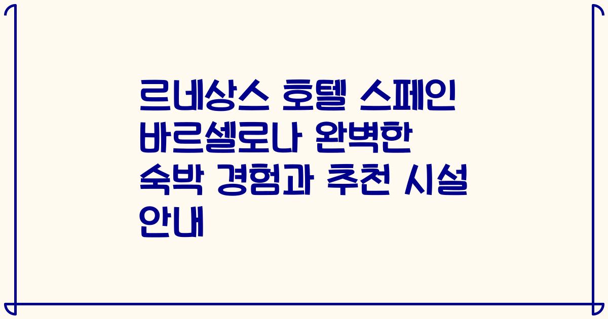 르네상스 호텔 스페인 바르셀로나 완벽한 숙박 경험과 추천 시설 안내