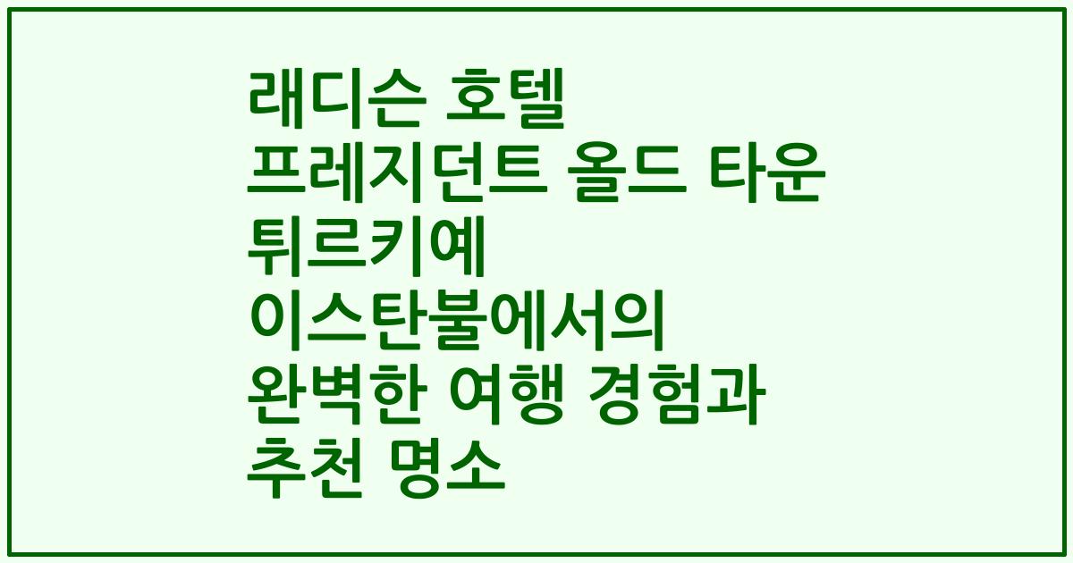 래디슨 호텔 프레지던트 올드 타운 튀르키예 이스탄불에서의 완벽한 여행 경험과 추천 명소