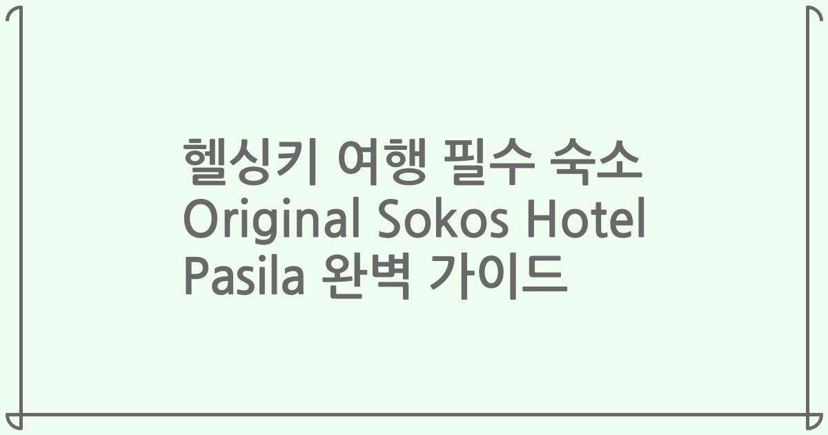 헬싱키 여행 필수 숙소 Original Sokos Hotel Pasila 완벽 가이드