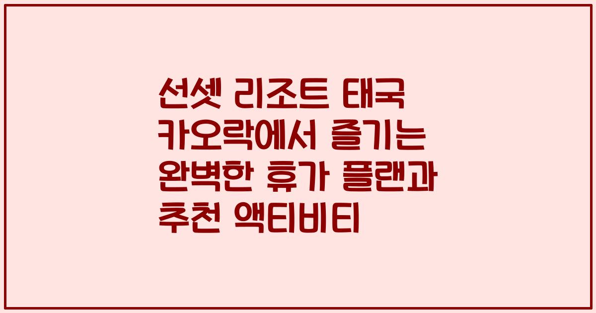 선셋 리조트 태국 카오락에서 즐기는 완벽한 휴가 플랜과 추천 액티비티