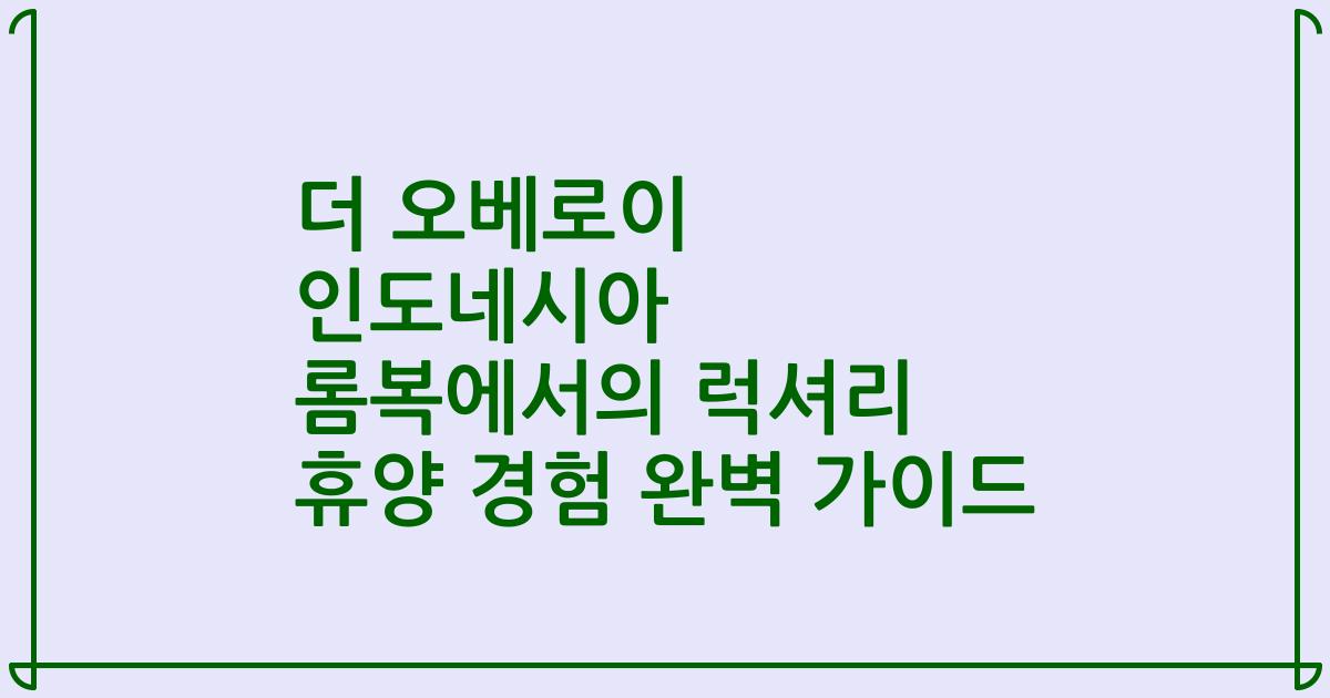 더 오베로이 인도네시아 롬복에서의 럭셔리 휴양 경험 완벽 가이드