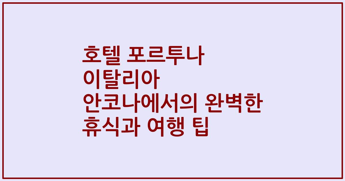 호텔 포르투나 이탈리아 안코나에서의 완벽한 휴식과 여행 팁