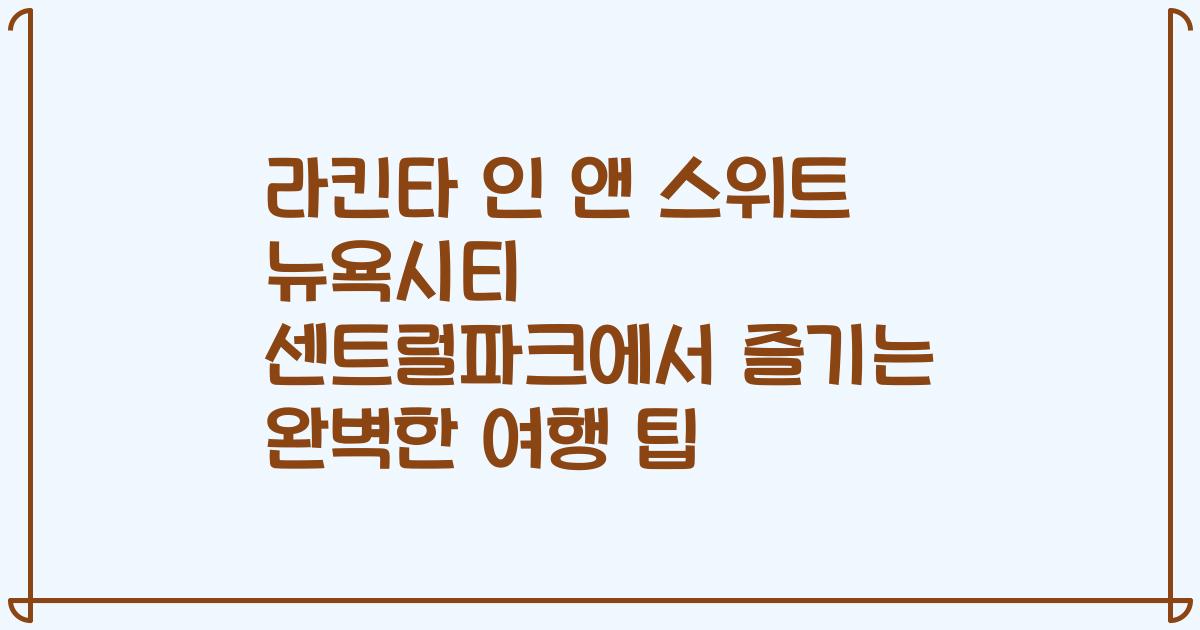 라킨타 인 앤 스위트 뉴욕시티 센트럴파크에서 즐기는 완벽한 여행 팁