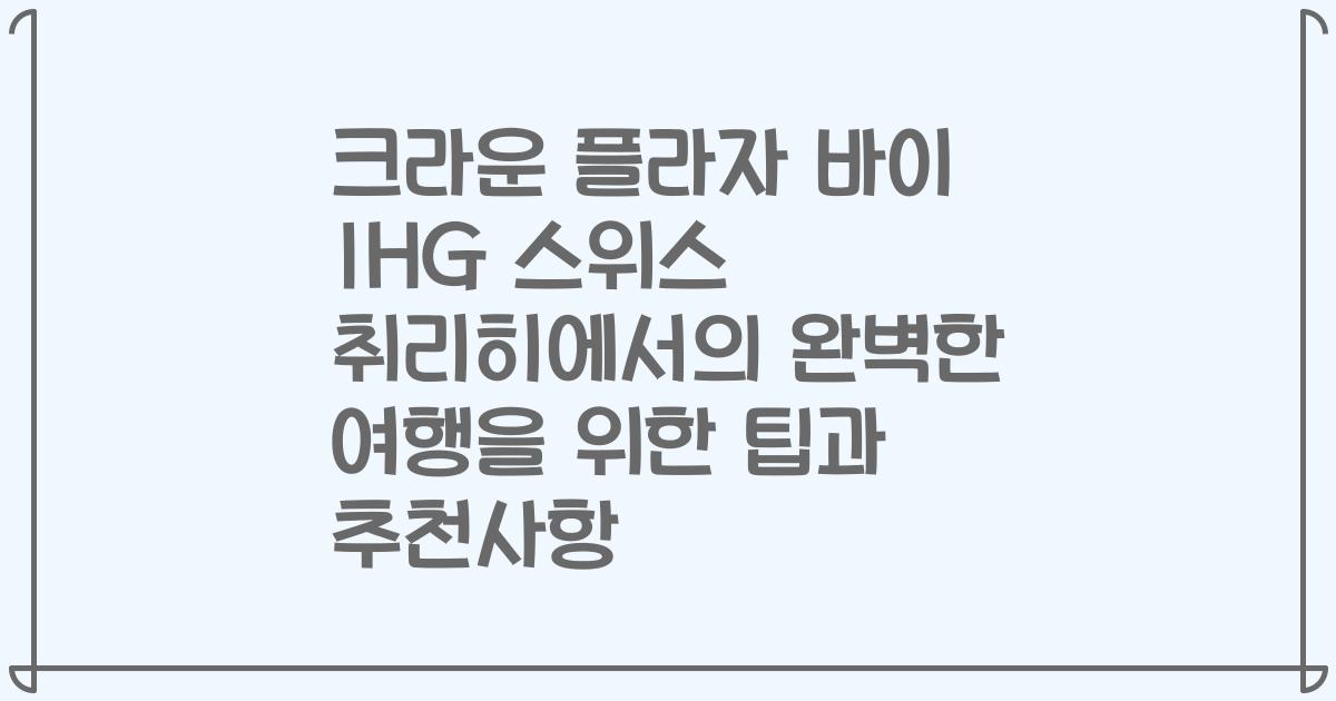 크라운 플라자 바이 IHG 스위스 취리히에서의 완벽한 여행을 위한 팁과 추천사항