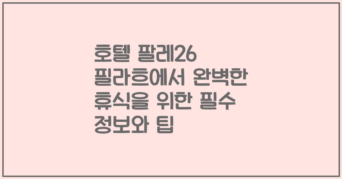 호텔 팔레26 필라흐에서 완벽한 휴식을 위한 필수 정보와 팁