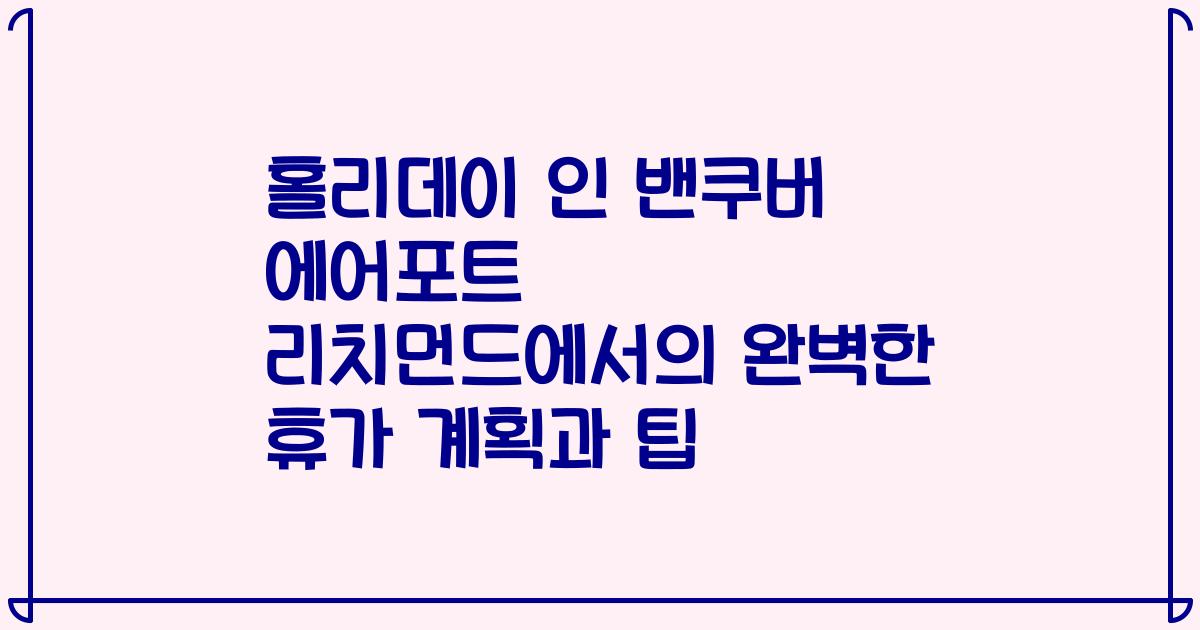 홀리데이 인 밴쿠버 에어포트 리치먼드에서의 완벽한 휴가 계획과 팁