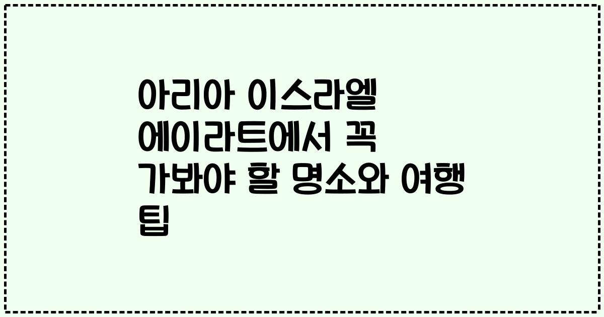 아리아 이스라엘 에이라트에서 꼭 가봐야 할 명소와 여행 팁