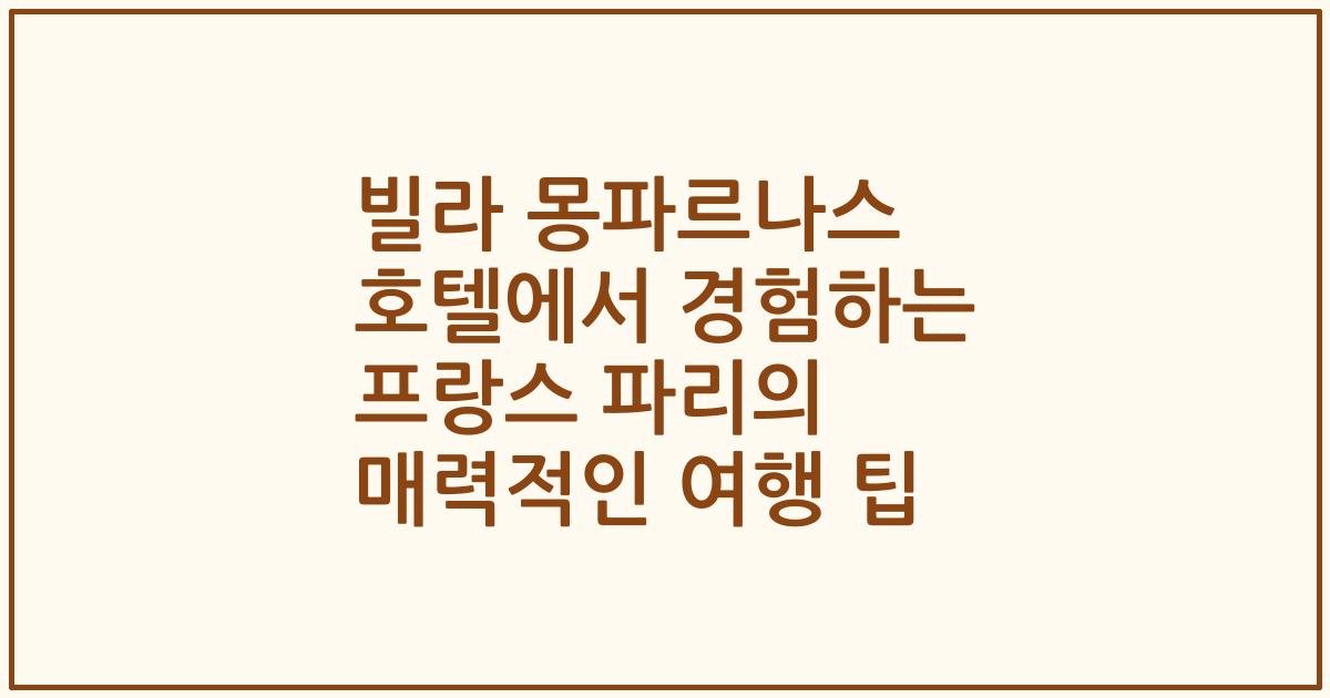 빌라 몽파르나스 호텔에서 경험하는 프랑스 파리의 매력적인 여행 팁