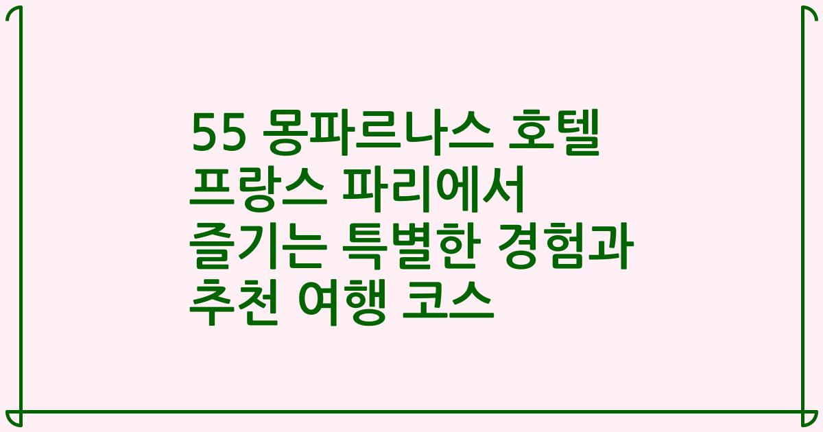 55 몽파르나스 호텔 프랑스 파리에서 즐기는 특별한 경험과 추천 여행 코스