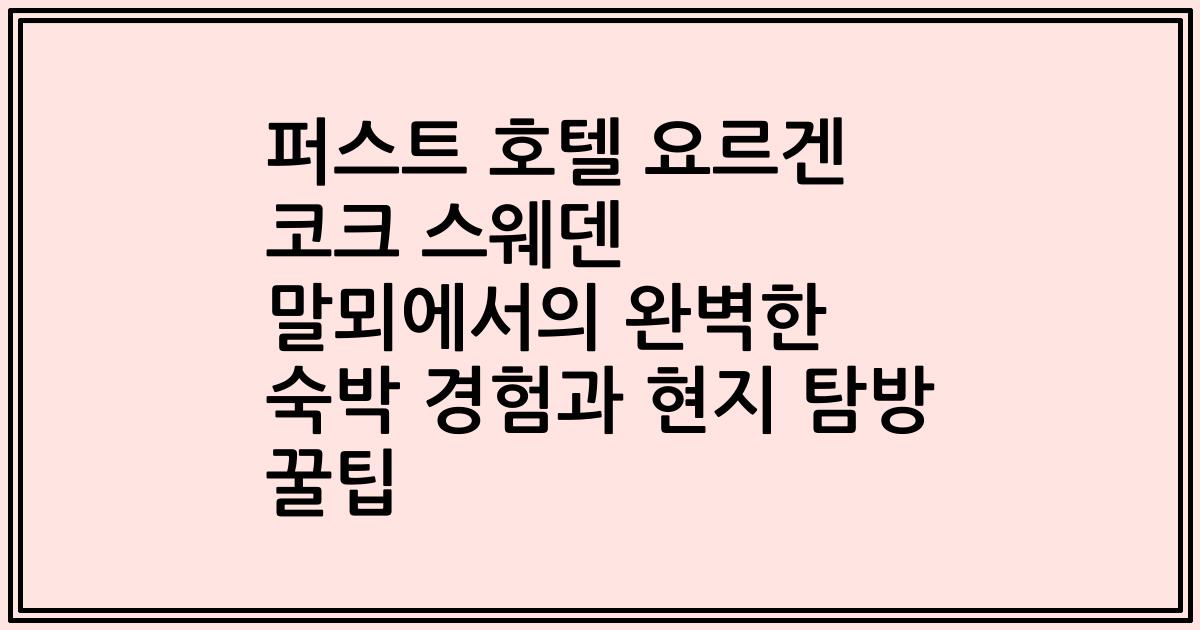 퍼스트 호텔 요르겐 코크 스웨덴 말뫼에서의 완벽한 숙박 경험과 현지 탐방 꿀팁