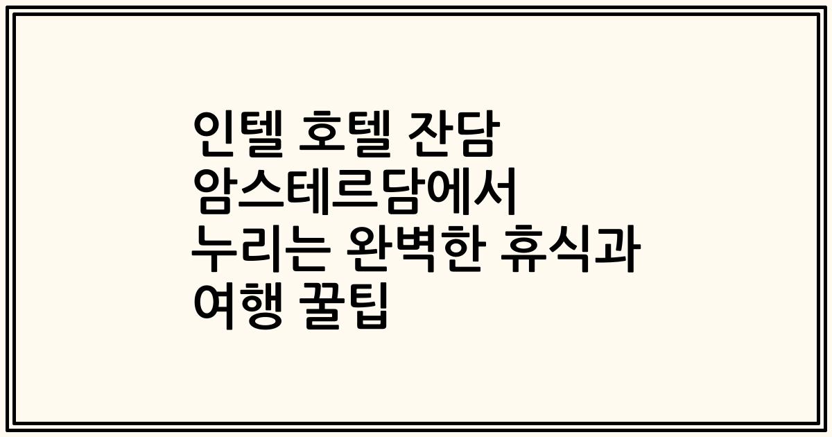 인텔 호텔 잔담 암스테르담에서 누리는 완벽한 휴식과 여행 꿀팁