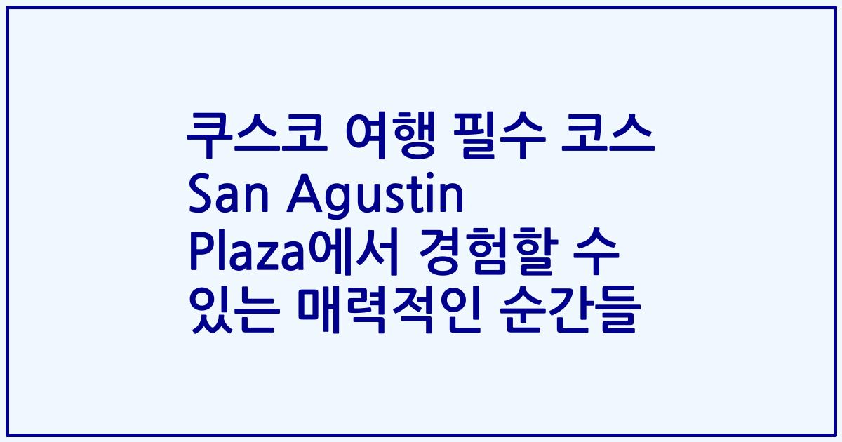 쿠스코 여행 필수 코스 San Agustin Plaza에서 경험할 수 있는 매력적인 순간들
