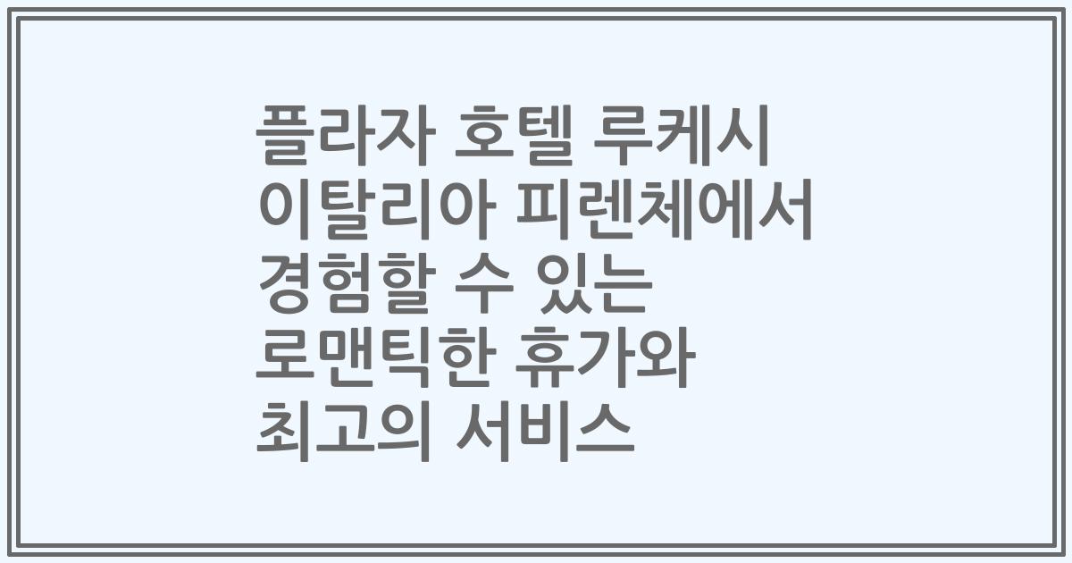 플라자 호텔 루케시 이탈리아 피렌체에서 경험할 수 있는 로맨틱한 휴가와 최고의 서비스