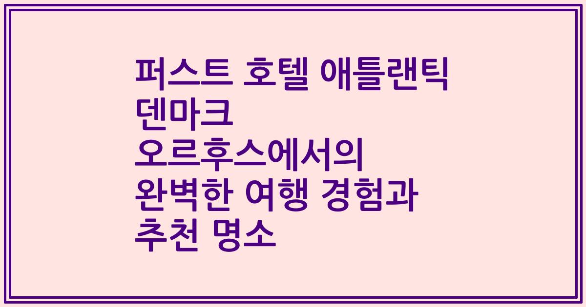 퍼스트 호텔 애틀랜틱 덴마크 오르후스에서의 완벽한 여행 경험과 추천 명소