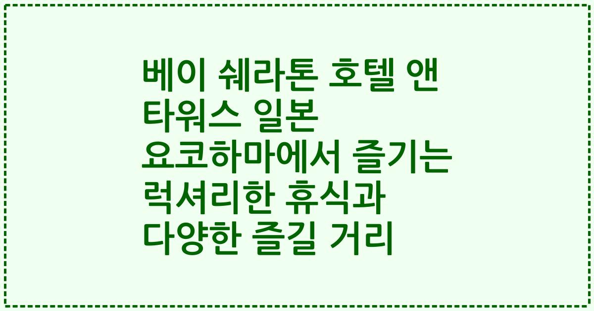 베이 쉐라톤 호텔 앤 타워스 일본 요코하마에서 즐기는 럭셔리한 휴식과 다양한 즐길 거리
