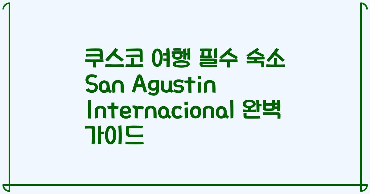 쿠스코 여행 필수 숙소 San Agustin Internacional 완벽 가이드