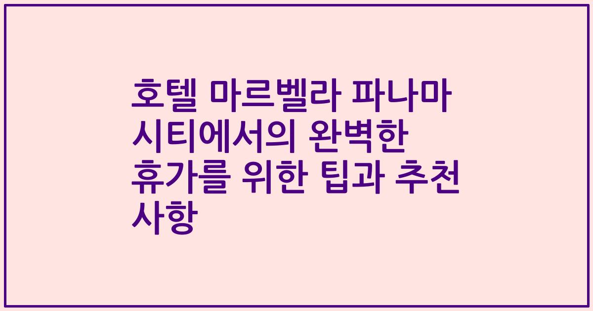 호텔 마르벨라 파나마 시티에서의 완벽한 휴가를 위한 팁과 추천 사항