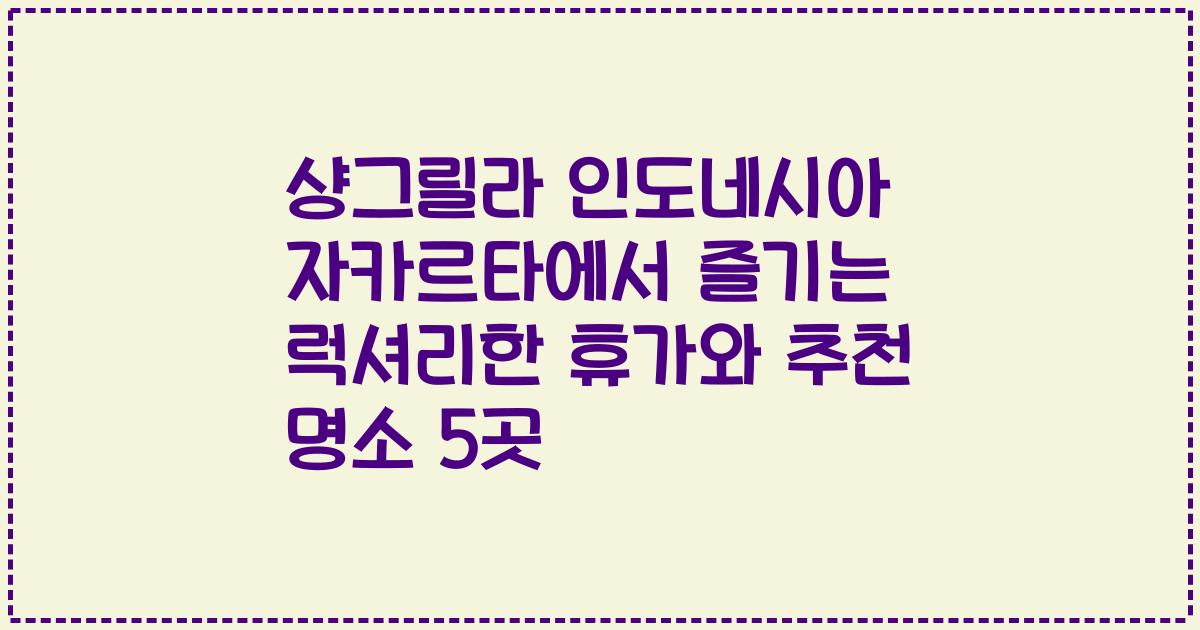 샹그릴라 인도네시아 자카르타에서 즐기는 럭셔리한 휴가와 추천 명소 5곳