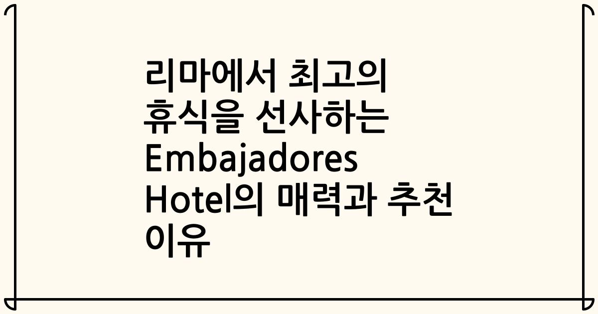 리마에서 최고의 휴식을 선사하는 Embajadores Hotel의 매력과 추천 이유