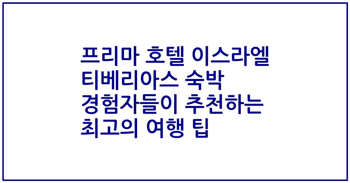 프리마 호텔 이스라엘 티베리아스 숙박 경험자들이 추천하는 최고의 여행 팁