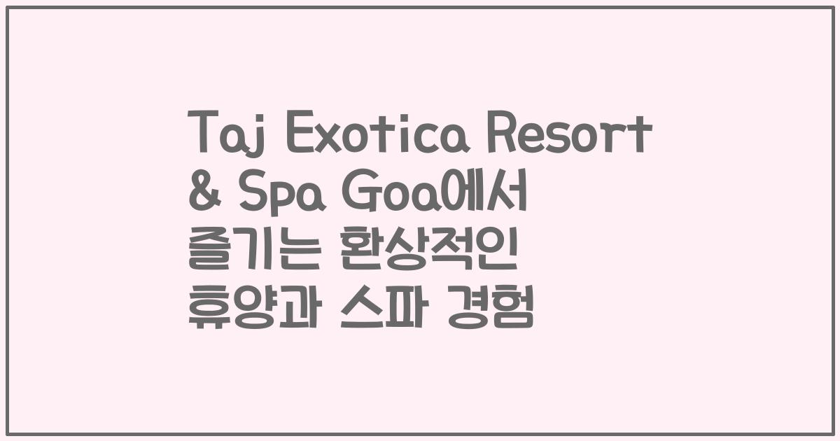 Taj Exotica Resort & Spa Goa에서 즐기는 환상적인 휴양과 스파 경험