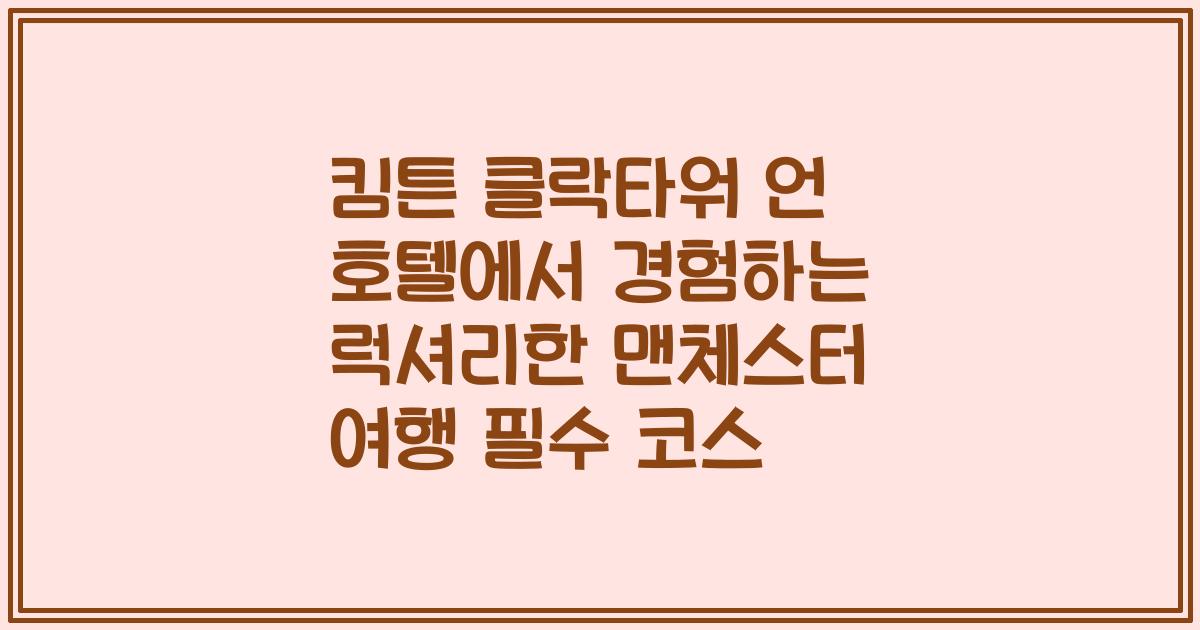킴튼 클락타워 언 호텔에서 경험하는 럭셔리한 맨체스터 여행 필수 코스