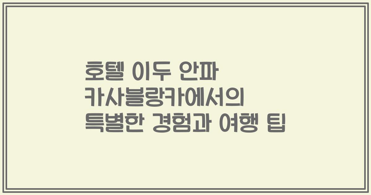 호텔 이두 안파 카사블랑카에서의 특별한 경험과 여행 팁
