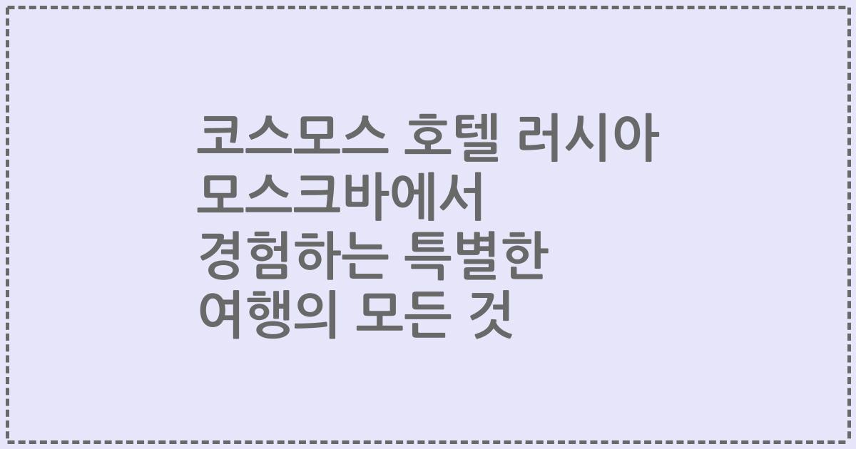 코스모스 호텔 러시아 모스크바에서 경험하는 특별한 여행의 모든 것