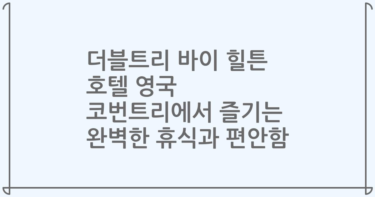더블트리 바이 힐튼 호텔 영국 코번트리에서 즐기는 완벽한 휴식과 편안함