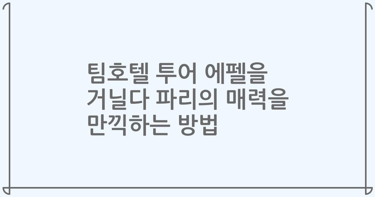 팀호텔 투어 에펠을 거닐다 파리의 매력을 만끽하는 방법