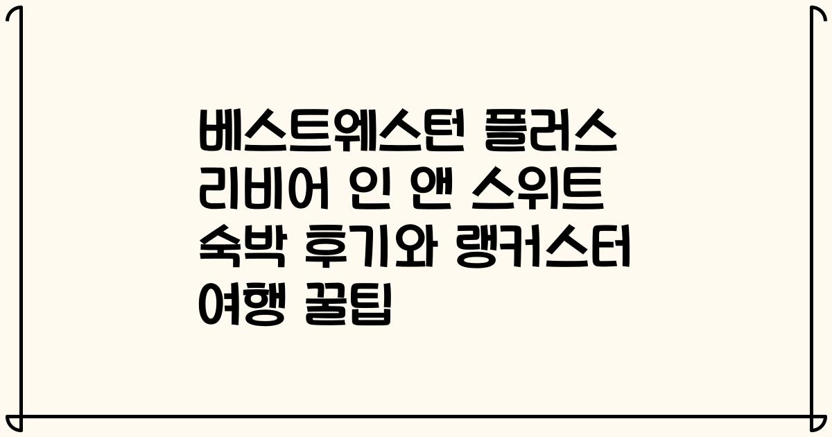베스트웨스턴 플러스 리비어 인 앤 스위트 숙박 후기와 랭커스터 여행 꿀팁