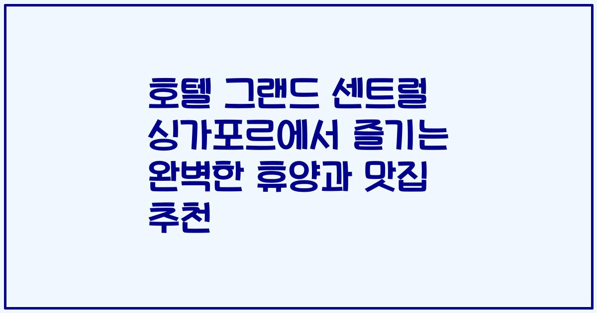 호텔 그랜드 센트럴 싱가포르에서 즐기는 완벽한 휴양과 맛집 추천