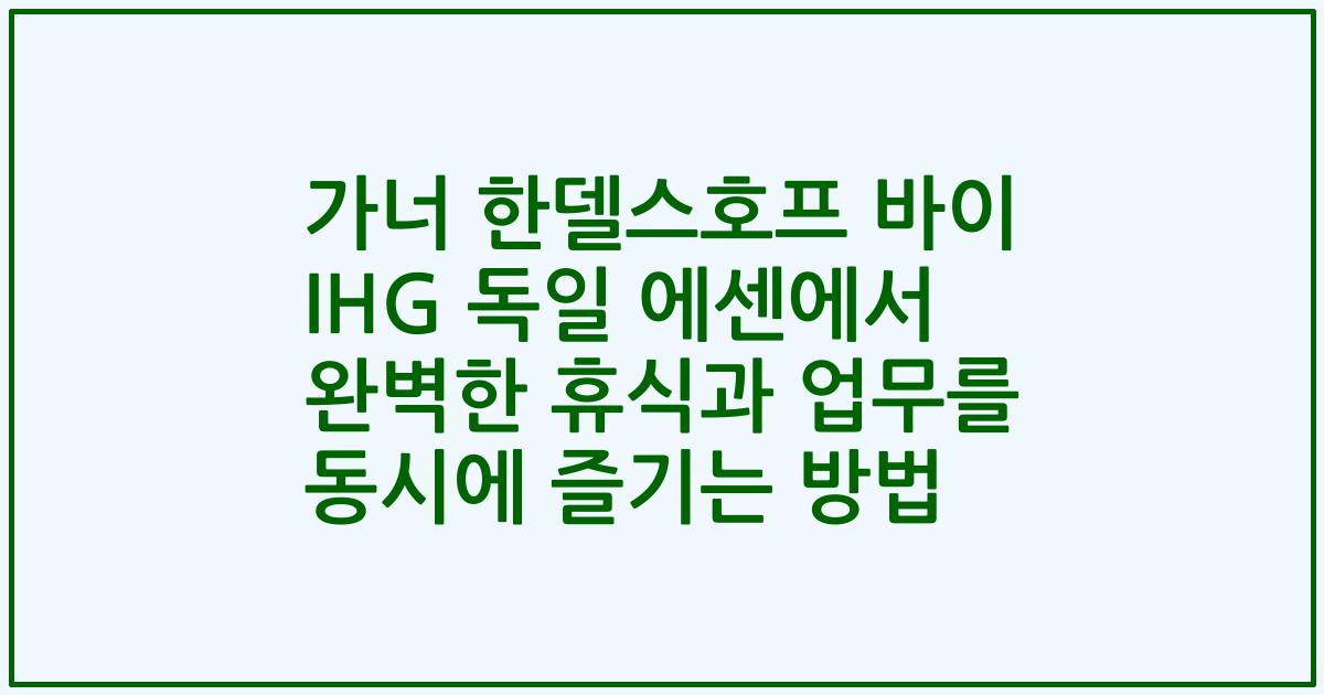 가너 한델스호프 바이 IHG 독일 에센에서 완벽한 휴식과 업무를 동시에 즐기는 방법