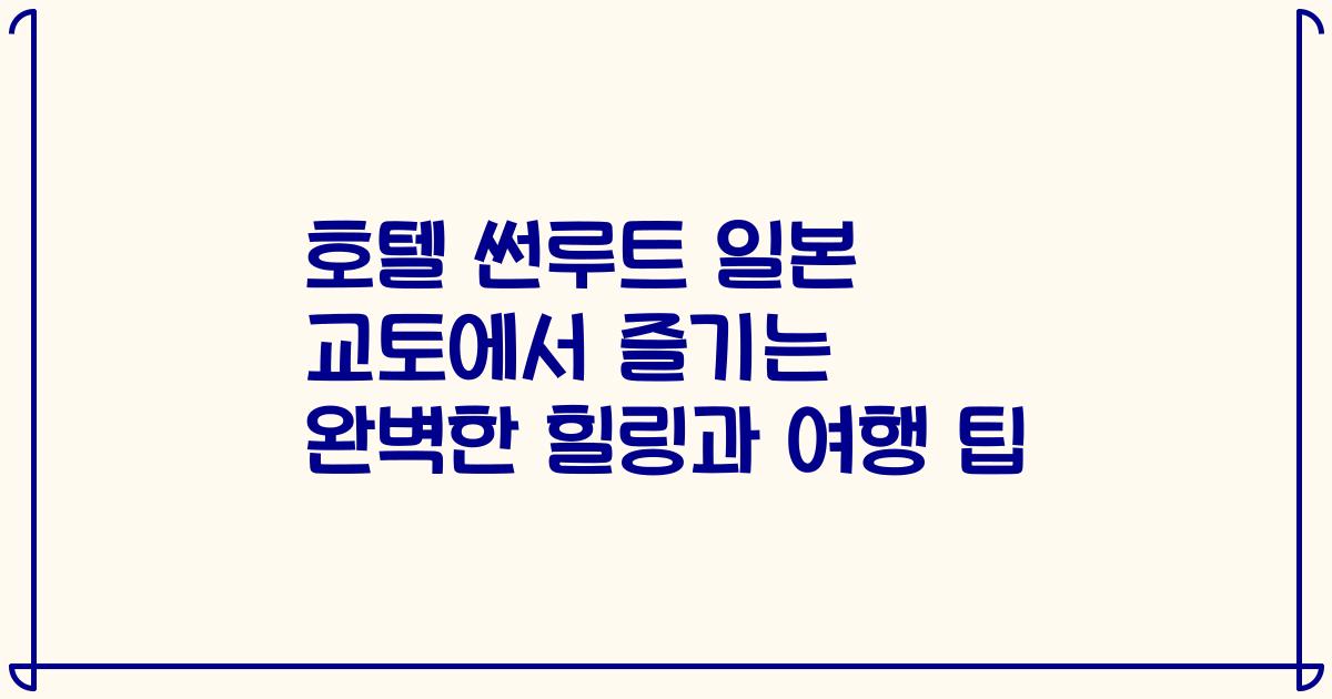 호텔 썬루트 일본 교토에서 즐기는 완벽한 힐링과 여행 팁