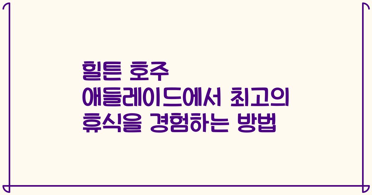 힐튼 호주 애들레이드에서 최고의 휴식을 경험하는 방법