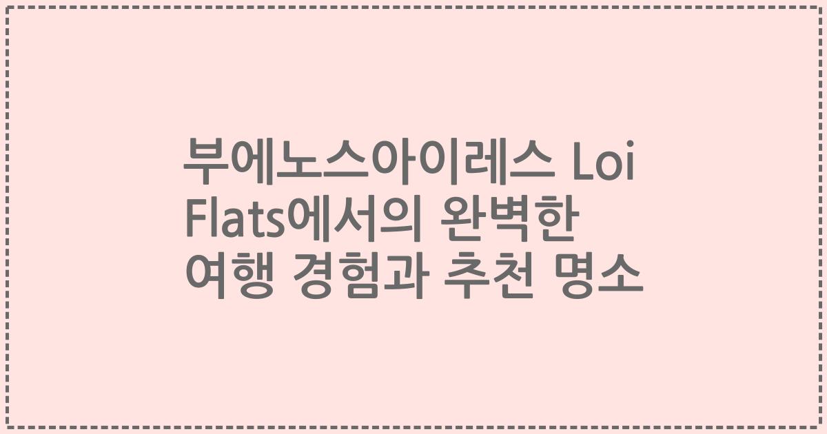 부에노스아이레스 Loi Flats에서의 완벽한 여행 경험과 추천 명소