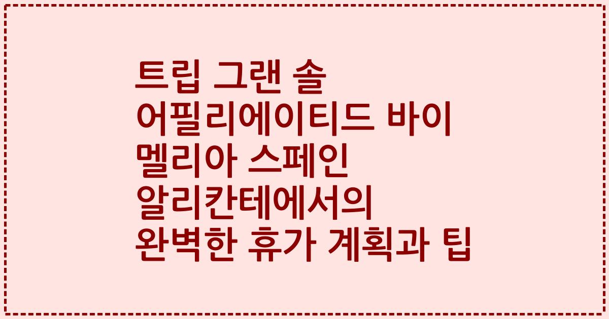 트립 그랜 솔 어필리에이티드 바이 멜리아 스페인 알리칸테에서의 완벽한 휴가 계획과 팁