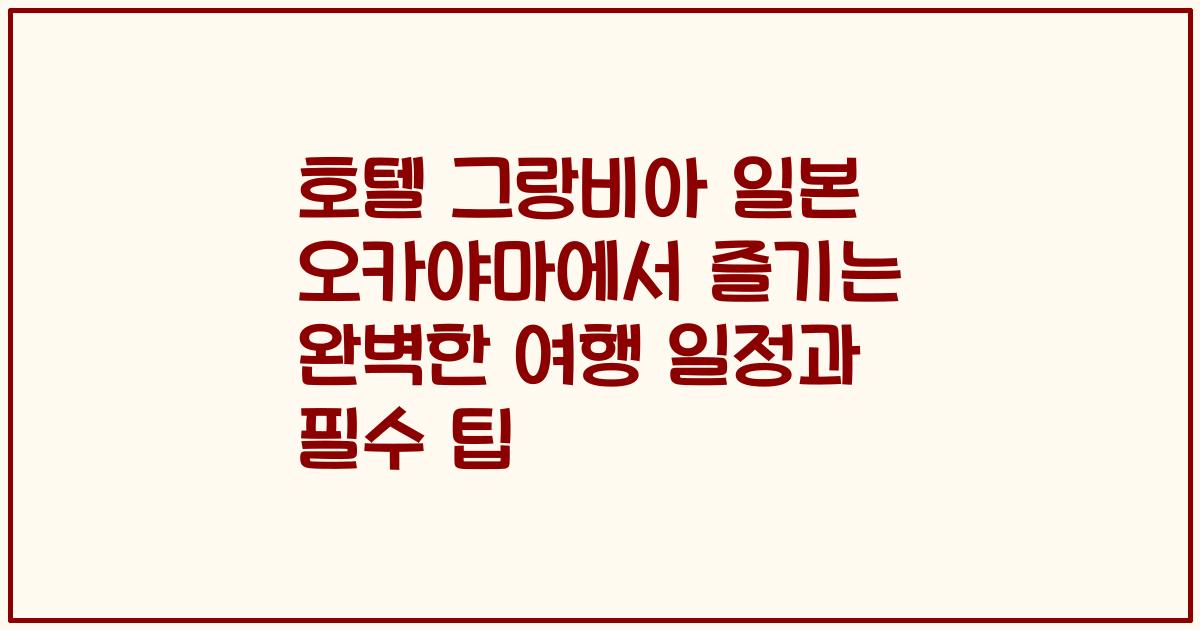 호텔 그랑비아 일본 오카야마에서 즐기는 완벽한 여행 일정과 필수 팁