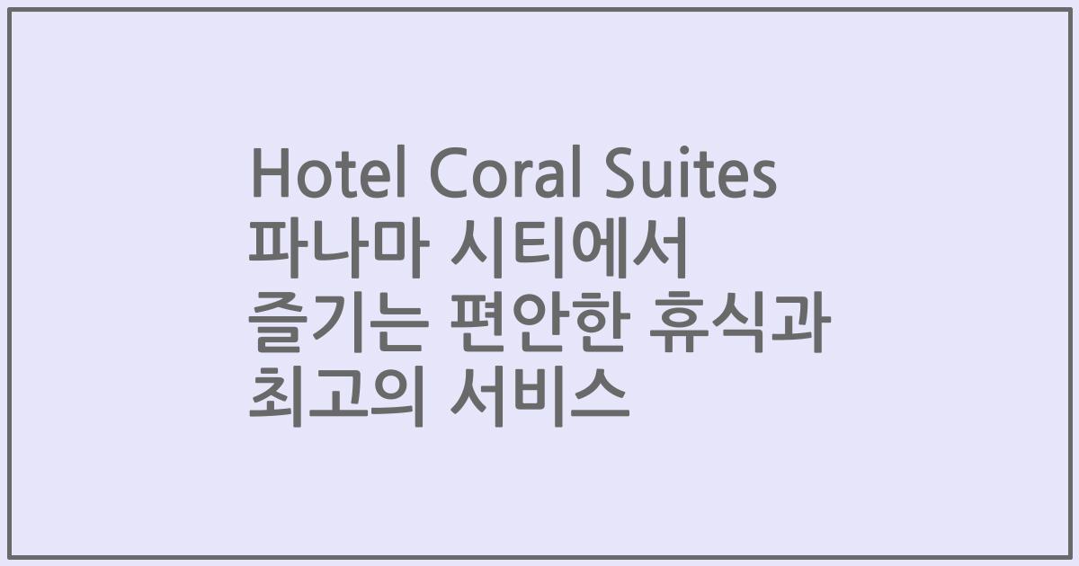 Hotel Coral Suites 파나마 시티에서 즐기는 편안한 휴식과 최고의 서비스