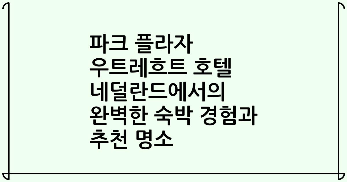 파크 플라자 우트레흐트 호텔 네덜란드에서의 완벽한 숙박 경험과 추천 명소