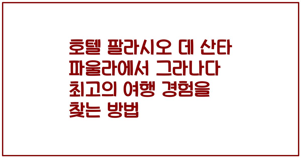 호텔 팔라시오 데 산타 파울라에서 그라나다 최고의 여행 경험을 찾는 방법