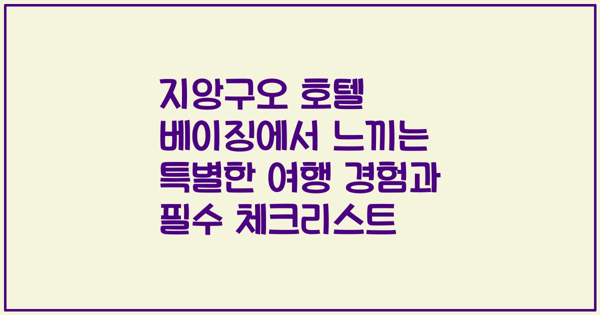 지앙구오 호텔 베이징에서 느끼는 특별한 여행 경험과 필수 체크리스트