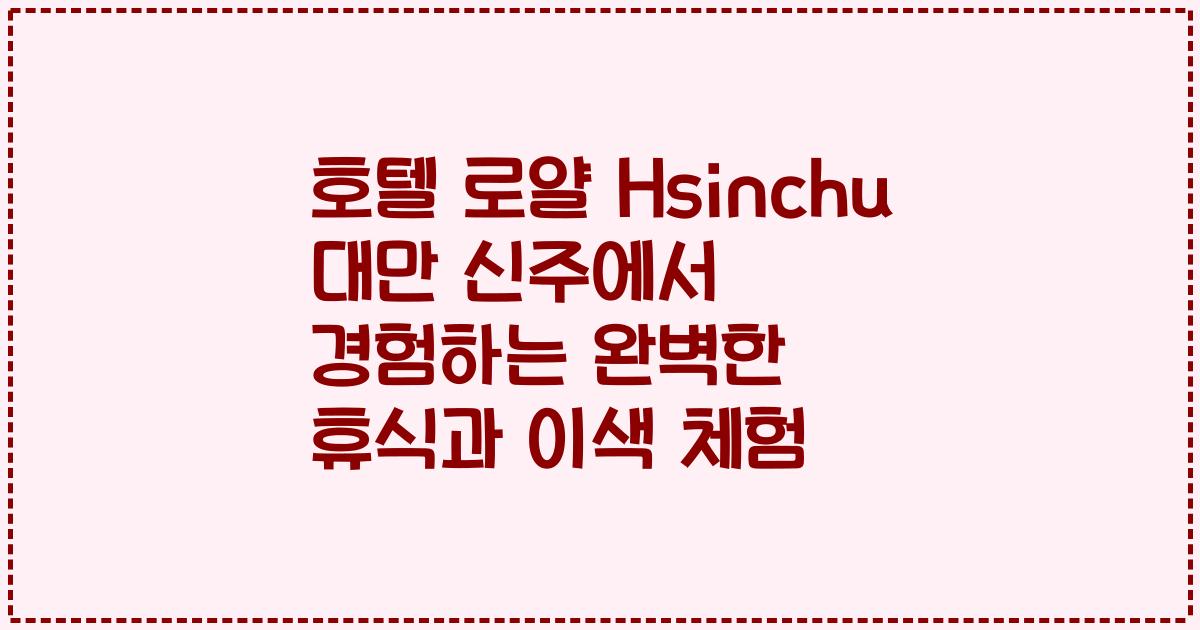 호텔 로얄 Hsinchu 대만 신주에서 경험하는 완벽한 휴식과 이색 체험