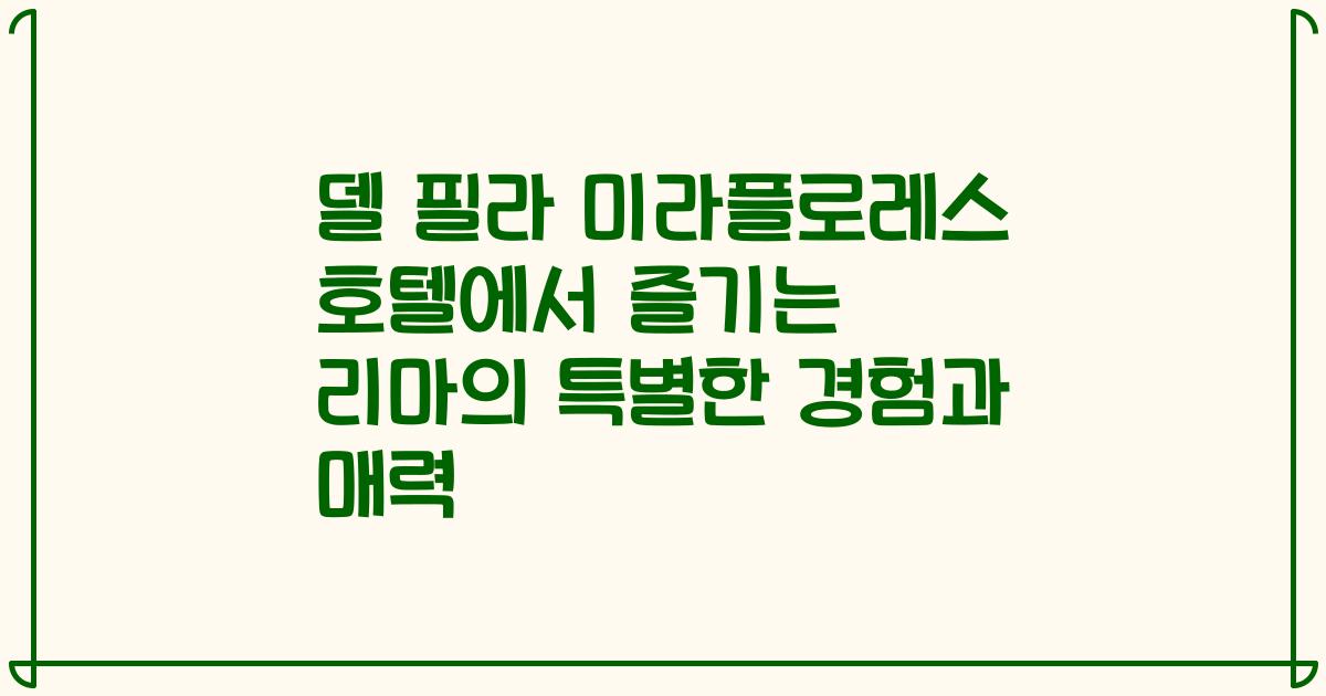 델 필라 미라플로레스 호텔에서 즐기는 리마의 특별한 경험과 매력