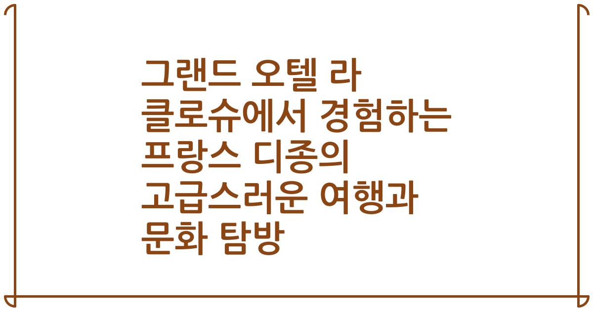 그랜드 오텔 라 클로슈에서 경험하는 프랑스 디종의 고급스러운 여행과 문화 탐방