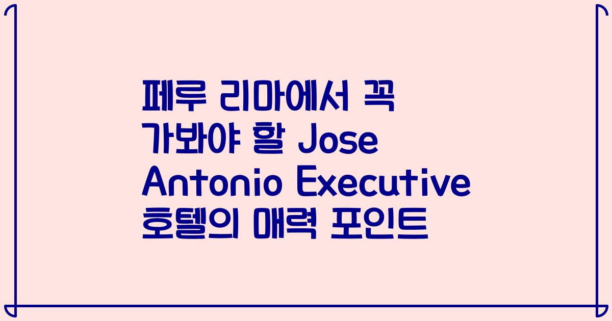 페루 리마에서 꼭 가봐야 할 Jose Antonio Executive 호텔의 매력 포인트