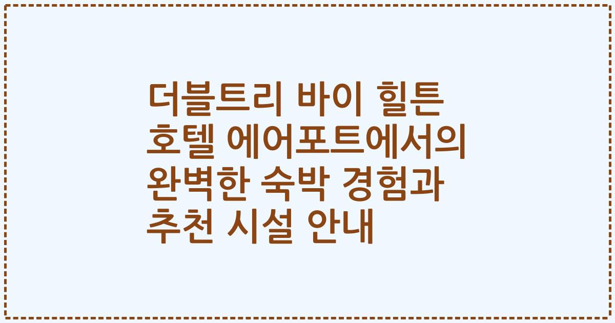 더블트리 바이 힐튼 호텔 에어포트에서의 완벽한 숙박 경험과 추천 시설 안내